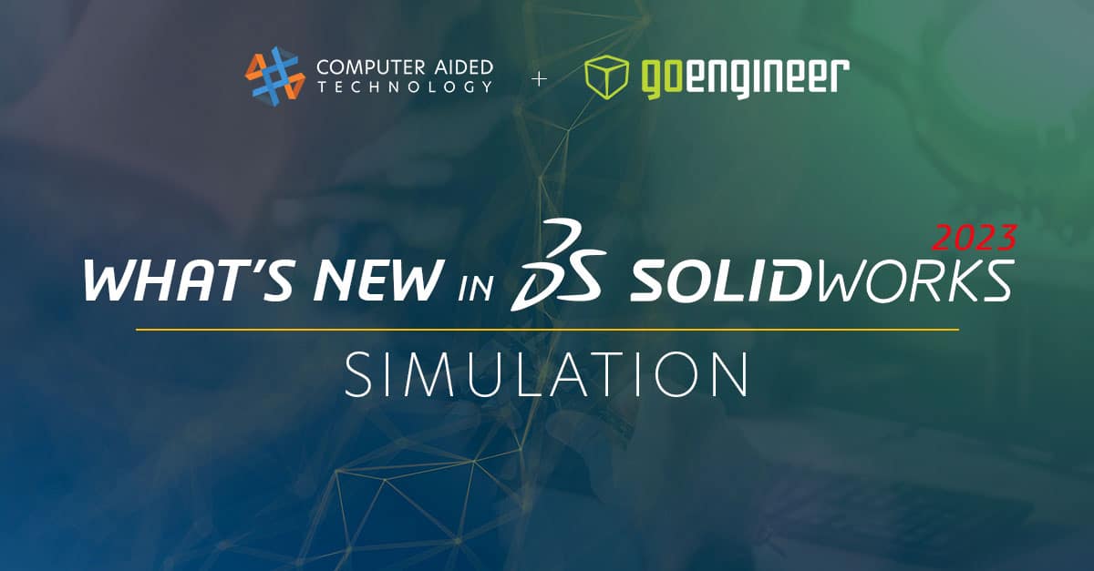 SOLIDWORKS Simulation 2023 - Top Enhancements - Computer Aided Technology